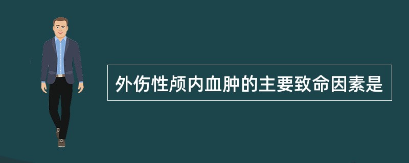 外伤性颅内血肿的主要致命因素是