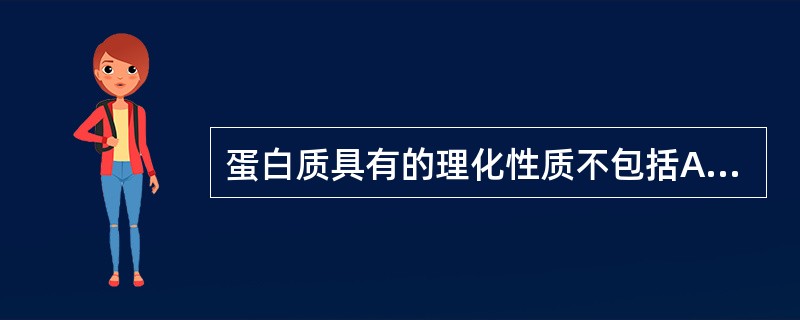 蛋白质具有的理化性质不包括A、溶于水形成胶体溶液B、在水溶液中可被高浓度氯化钠盐