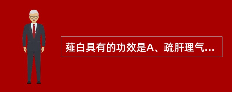 薤白具有的功效是A、疏肝理气,行气导滞B、散寒通阳,解毒散结C、通阳散结,行气导