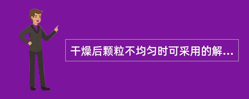 干燥后颗粒不均匀时可采用的解决措施为