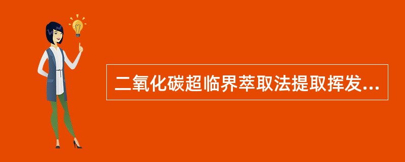 二氧化碳超临界萃取法提取挥发油的优点不包括A、无有机溶剂残留B、可防止挥发油氧化