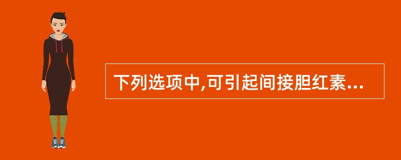 下列选项中,可引起间接胆红素升高的是