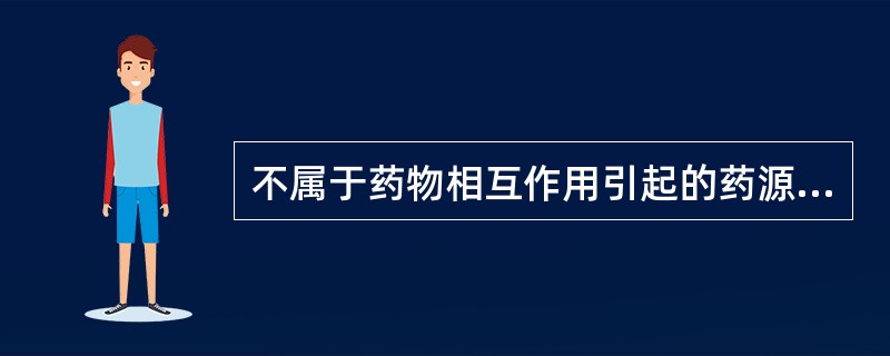 不属于药物相互作用引起的药源性疾病的是A、阿司匹林和红霉素合用导致听力减弱B、阿