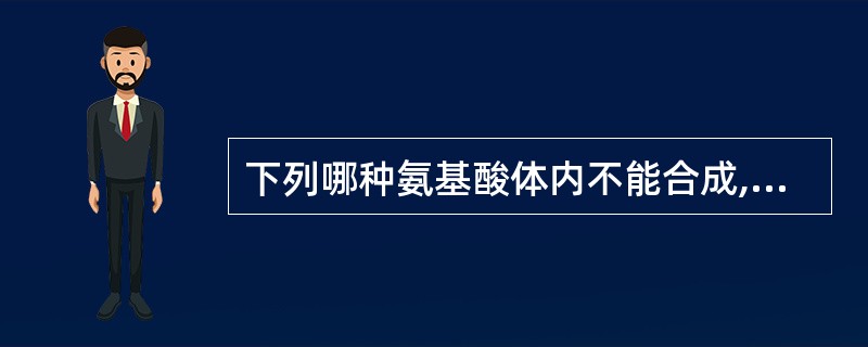 下列哪种氨基酸体内不能合成,必需靠食物供给?