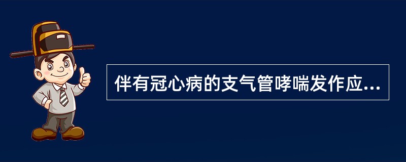 伴有冠心病的支气管哮喘发作应首选A、麻黄碱B、氨茶碱C、克仑特罗D、异丙肾上腺素