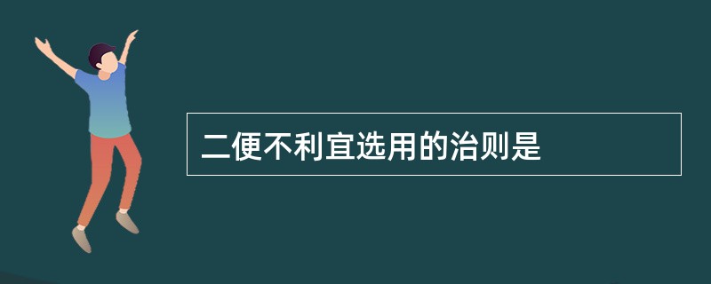 二便不利宜选用的治则是