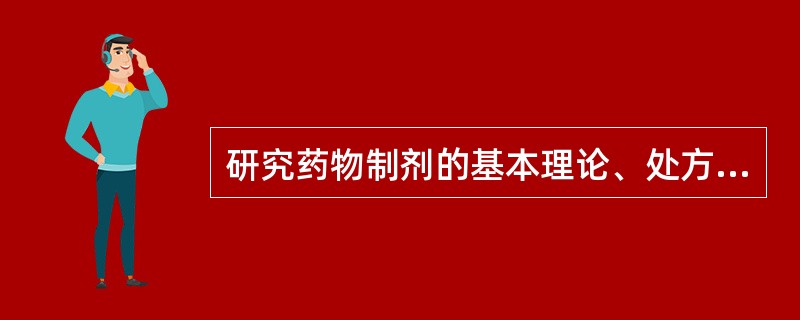 研究药物制剂的基本理论、处方设计、制备工艺、质量控制与合理应用等内容的综合性应用