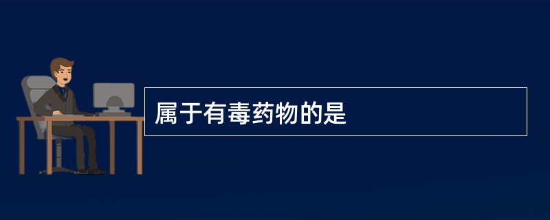 属于有毒药物的是