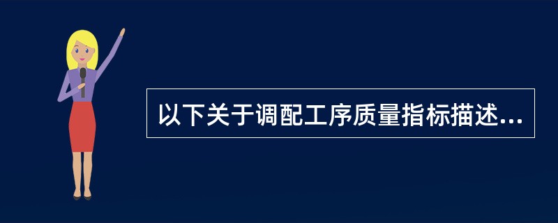 以下关于调配工序质量指标描述错误的是A、供药及时率≥99%B、配方成方率≥97%