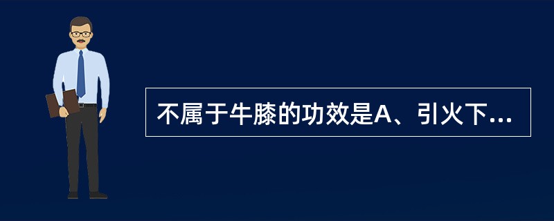 不属于牛膝的功效是A、引火下行B、补益脾胃C、活血通经D、补肝肾,强筋骨E、利水