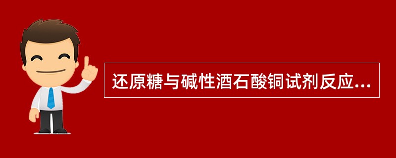 还原糖与碱性酒石酸铜试剂反应生成砖红色沉淀的反应是