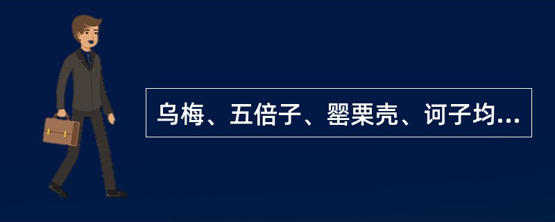 乌梅、五倍子、罂栗壳、诃子均能A、敛肺止咳,收敛止汗B、涩肠止泻,敛肺止咳C、收