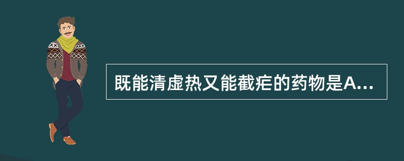 既能清虚热又能截疟的药物是A、白薇B、青蒿C、地骨皮D、生地E、紫草