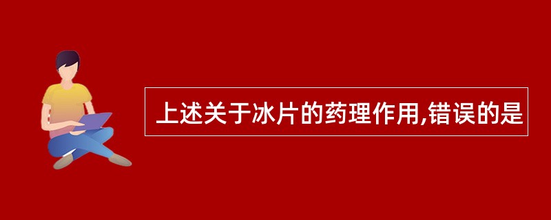 上述关于冰片的药理作用,错误的是