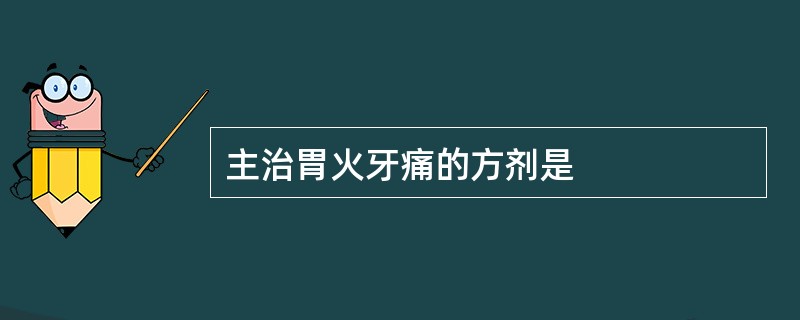 主治胃火牙痛的方剂是