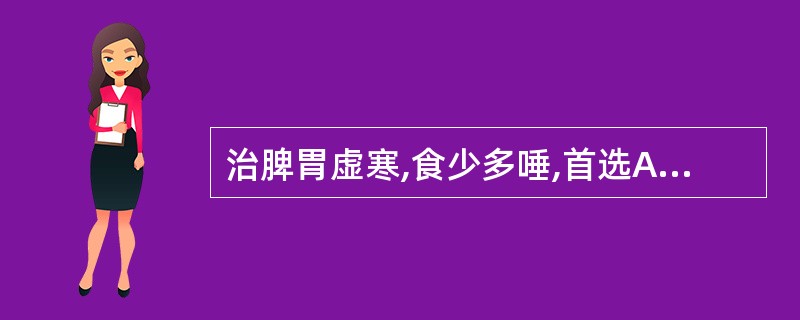 治脾胃虚寒,食少多唾,首选A、补骨脂B、沙苑子C、益智仁D、桑螵蛸E、菟丝子 -