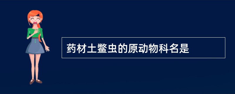 药材土鳖虫的原动物科名是