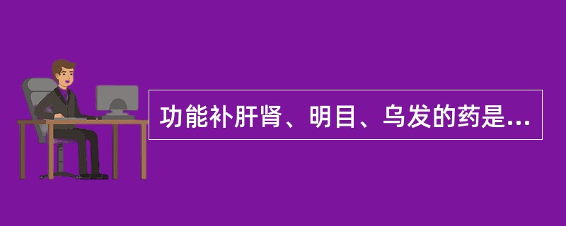 功能补肝肾、明目、乌发的药是A、南沙参B、麦冬C、生首乌D、女贞子E、车前子 -