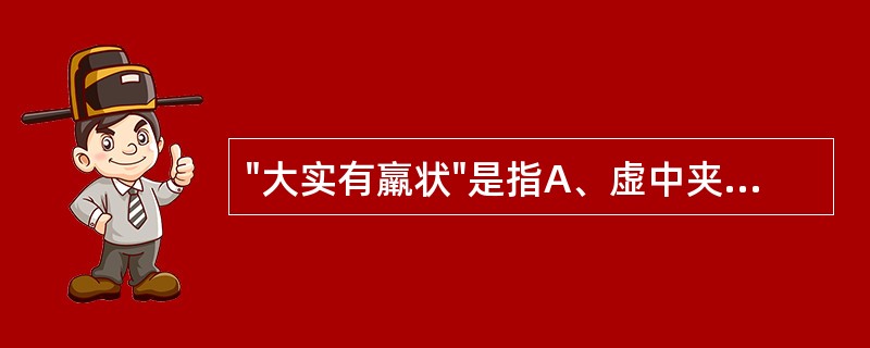"大实有羸状"是指A、虚中夹实B、实中夹虚C、真虚假实D、真实假虚E、上实下虚