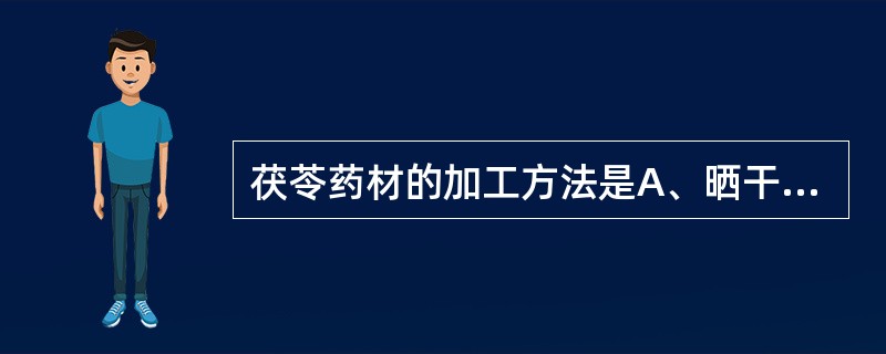 茯苓药材的加工方法是A、晒干B、发汗,阴干C、蒸干D、加石灰搅拌后干燥E、煮后晒