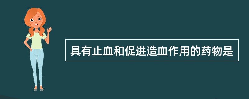 具有止血和促进造血作用的药物是