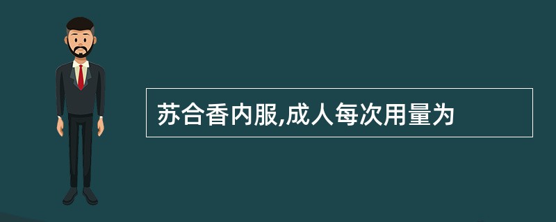 苏合香内服,成人每次用量为