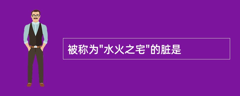 被称为"水火之宅"的脏是