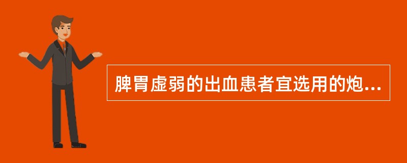 脾胃虚弱的出血患者宜选用的炮制品是