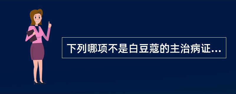 下列哪项不是白豆蔻的主治病证A、湿阻中焦B、湿温初起C、脾胃气滞D、胃寒呕吐E、