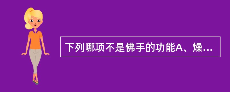 下列哪项不是佛手的功能A、燥湿B、化痰C、疏肝解郁D、理气和中E、活血散结 -