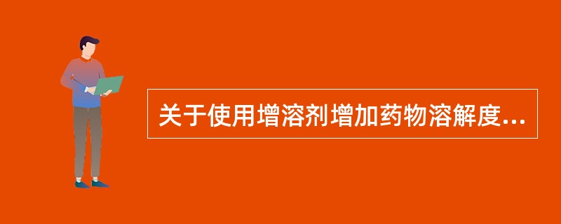 关于使用增溶剂增加药物溶解度方法的叙述错误的是A、增溶是指在表面活性剂的作用下使