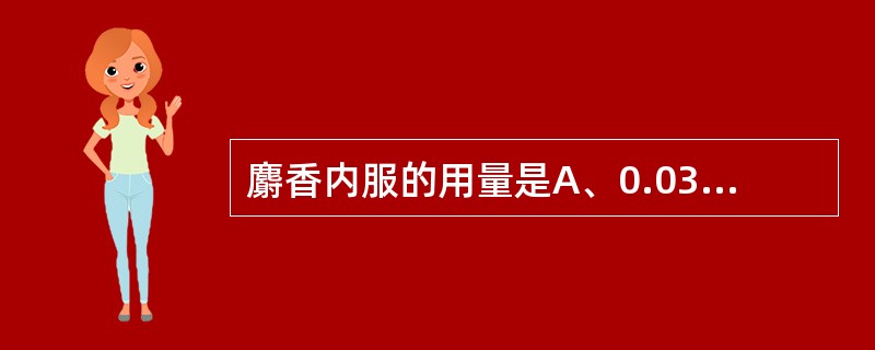 麝香内服的用量是A、0.03~0.1gB、0.3~0.6gC、0.1~0.2gD