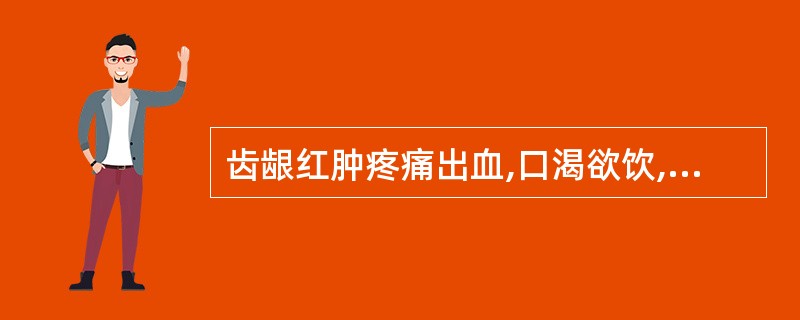 齿龈红肿疼痛出血,口渴欲饮,脉数,可辨证为