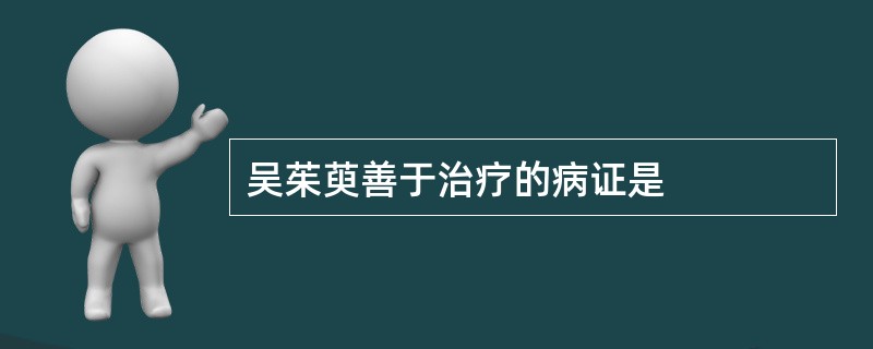 吴茱萸善于治疗的病证是