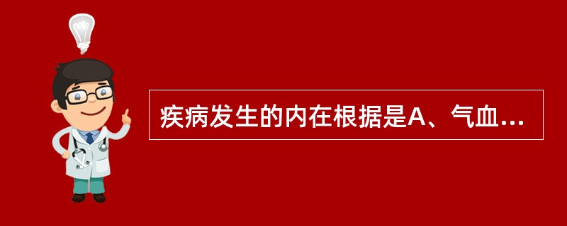 疾病发生的内在根据是A、气血失和B、邪气侵犯C、正胜邪负D、生活习惯E、正气不足