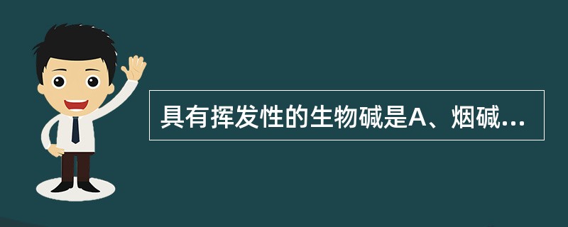 具有挥发性的生物碱是A、烟碱B、小檗碱C、马钱子碱D、去甲乌药碱E、蛇根碱 -