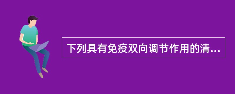 下列具有免疫双向调节作用的清热药是A、人参B、甘草C、桂枝D、黄芩E、桔梗 -