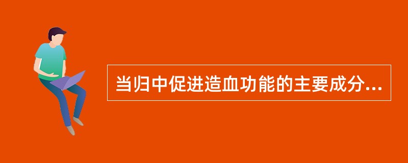 当归中促进造血功能的主要成分是A、挥发油B、阿魏酸C、当归多糖D、琥珀酸E、尿嘧