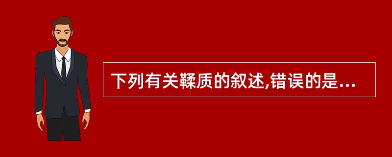 下列有关鞣质的叙述,错误的是A、大多数为灰白色无定形粉末B、具有吸湿性C、溶于水