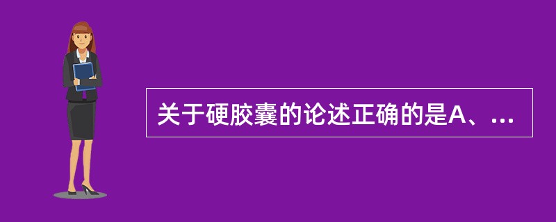 关于硬胶囊的论述正确的是A、硬胶囊的囊材中含有明胶、甘油、羧甲基纤维素、二氧化钛