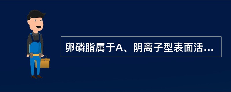卵磷脂属于A、阴离子型表面活性剂B、阳离子型表面活性剂C、两性离子型表面活性剂D