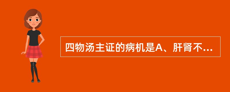 四物汤主证的病机是A、肝肾不足B、冲任血虚C、脾不生血D、阴血亏损E、血虚营滞