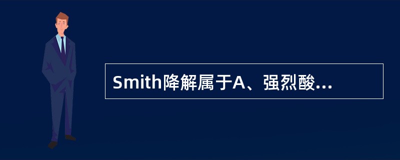 Smith降解属于A、强烈酸水解B、乙酰解C、碱水解D、酶水解E、氧化开裂 -