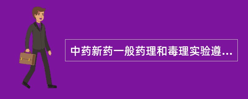 中药新药一般药理和毒理实验遵循的规范标准是