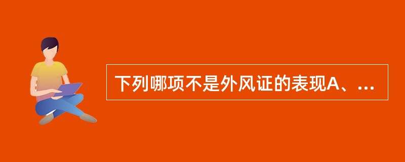 下列哪项不是外风证的表现A、皮肤瘙痒B、筋骨挛痛,关节屈伸不利C、口眼斜D、角