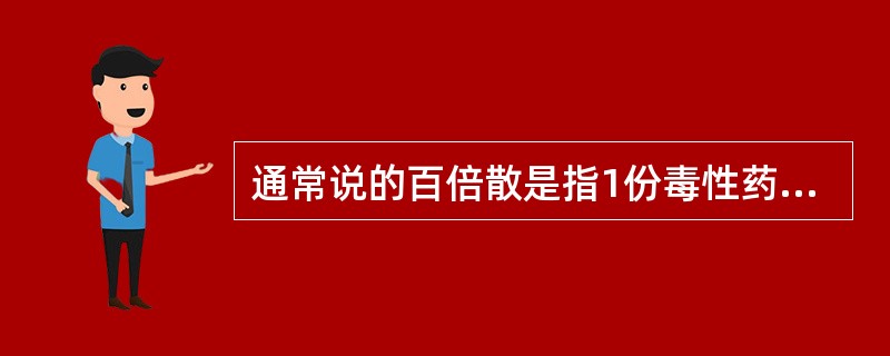 通常说的百倍散是指1份毒性药物中,添加稀释剂的量为A、100份B、99份C、10