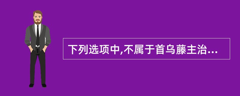 下列选项中,不属于首乌藤主治病证的是A、风湿痹痛B、皮肤痒疹C、血虚身痛D、跌打