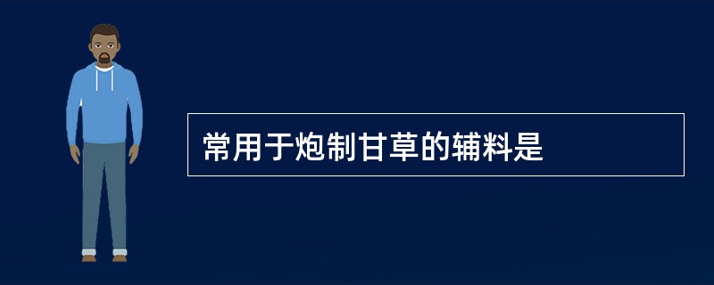 常用于炮制甘草的辅料是