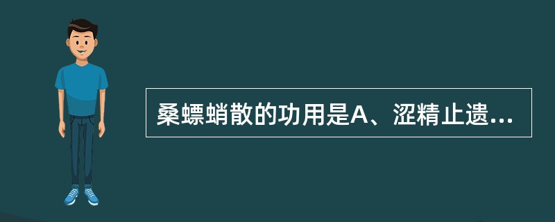 桑螵蛸散的功用是A、涩精止遗,调补心肾B、涩精止遗,补肾固精C、温肾暖脾,涩精止