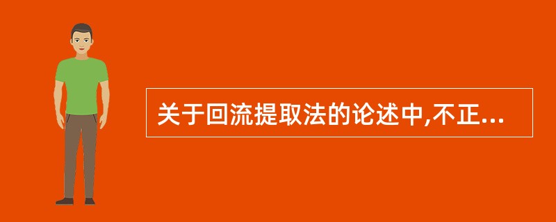 关于回流提取法的论述中,不正确的是A、使用有机溶剂B、溶剂循环使用C、浸提液受热